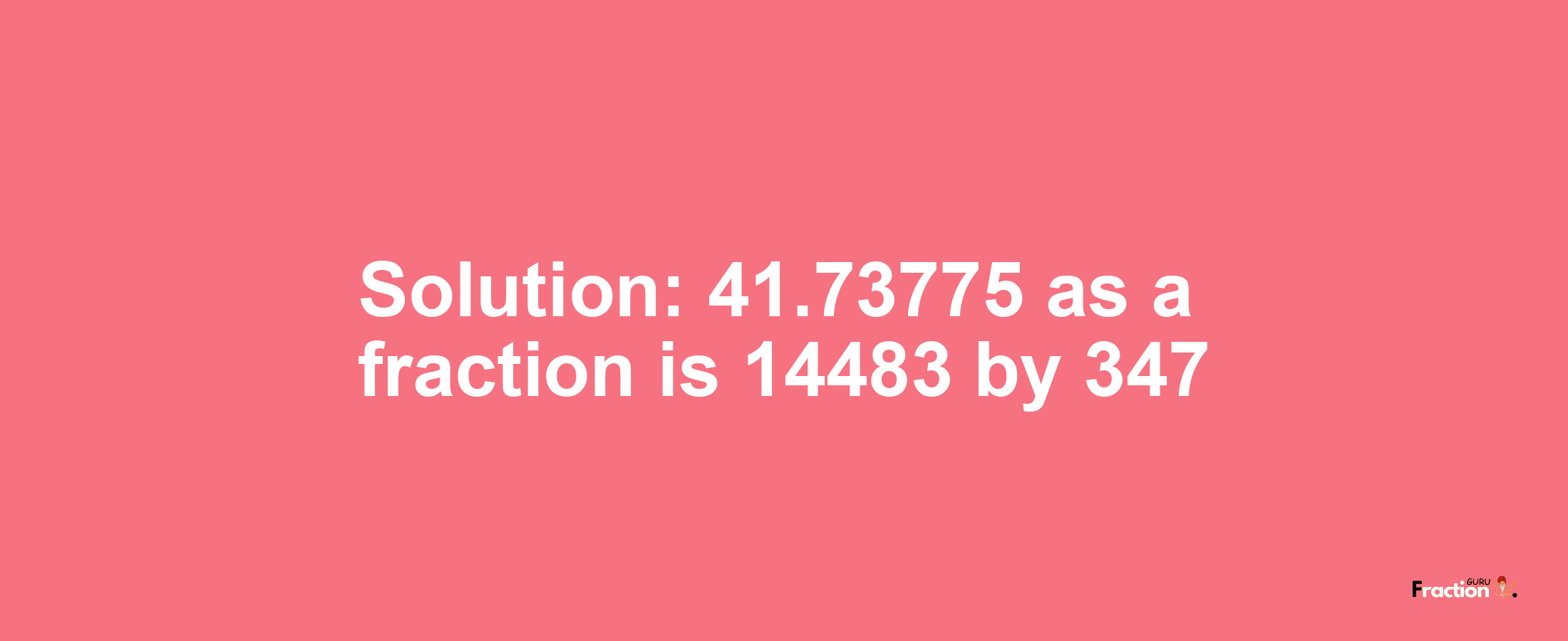 Solution:41.73775 as a fraction is 14483/347